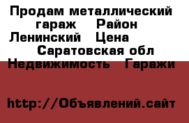 Продам металлический гараж. › Район ­ Ленинский › Цена ­ 100 000 - Саратовская обл. Недвижимость » Гаражи   